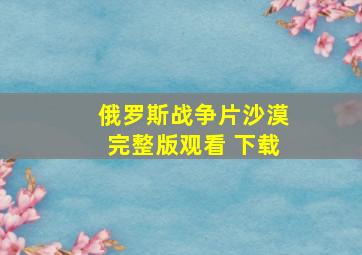 俄罗斯战争片沙漠完整版观看 下载